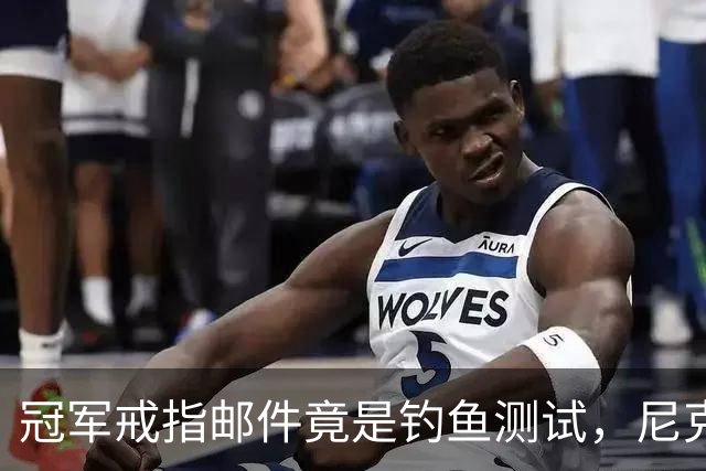 冠军戒指邮件竟是钓鱼测试，尼克斯员工点开后被强制上课