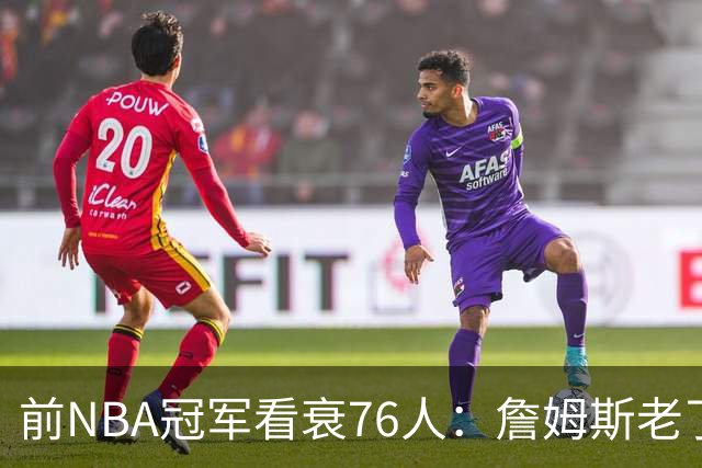 前NBA冠军看衰76人：詹姆斯老了，迟早要付代价