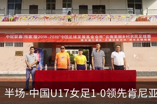 半场-中国U17女足1-0领先肯尼亚U17女足 吴逸晨助攻徐悦破门