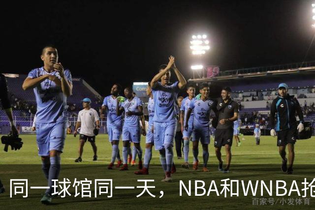 同一球馆同一天，NBA和WNBA抢场地，3500人备选方案曝光