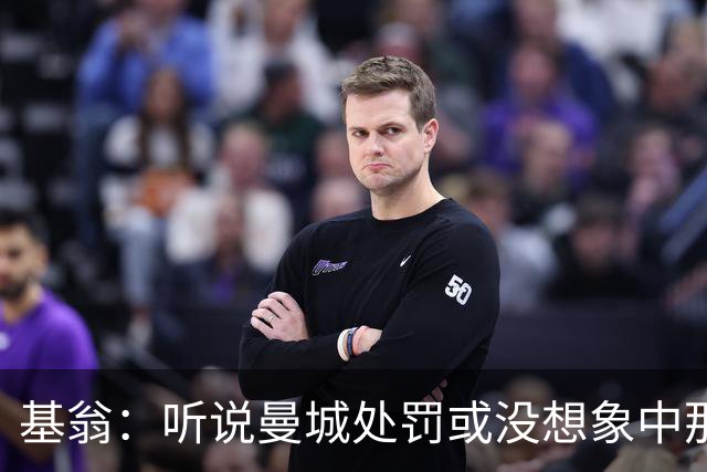 基翁：听说曼城处罚或没想象中那么严重，或许只会被罚巨款