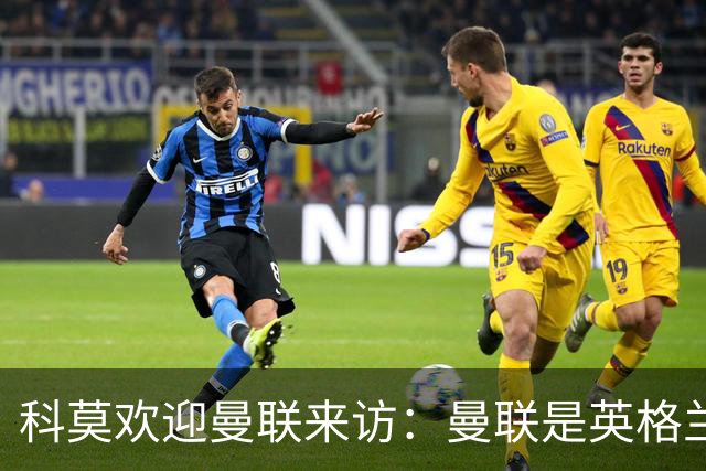 科莫欢迎曼联来访：曼联是英格兰足球历史最悠久的俱乐部之一